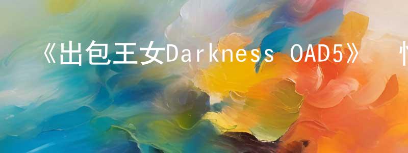 陳麗云的動漫綜藝大全,《出包王女Darkness OAD5》詳情介紹_出包王女Darkness OAD5HD中字在線觀看_出包王女Darkness OAD5迅雷下載_日漫